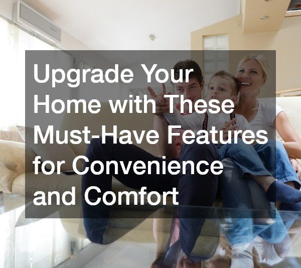 Upgrade Your Home with These Must-Have Features for Convenience and Comfort