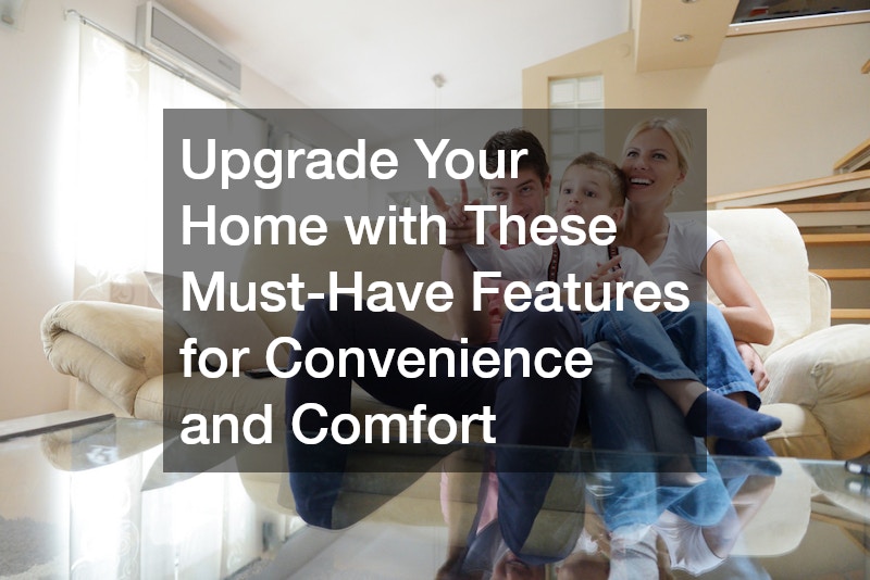 Upgrade Your Home with These Must-Have Features for Convenience and Comfort