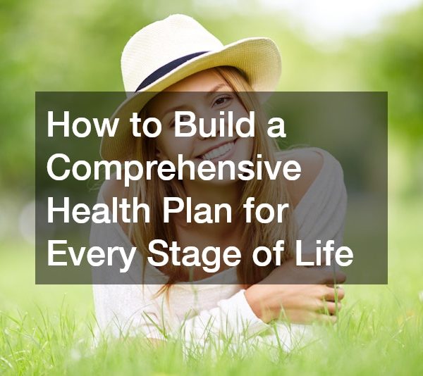 How to Build a Comprehensive Health Plan for Every Stage of Life